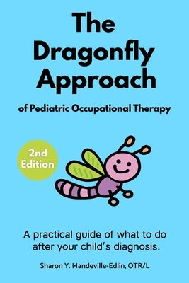 The Dragonfly Approach of Pediatric Occupational Therapy: A practical guide of what to do after your child's diagnosis. by Mandeville-Edlin, Otr/L Sharon Y.