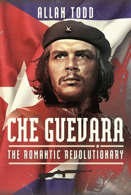 Che Guevara: The Romantic Revolutionary by Todd, Allan