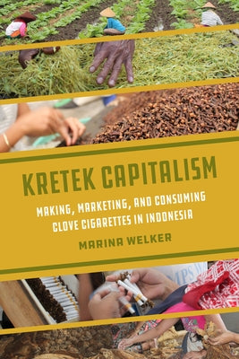 Kretek Capitalism: Making, Marketing, and Consuming Clove Cigarettes in Indonesia Volume 13 by Welker, Marina