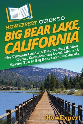 HowExpert Guide to Big Bear Lake, California: The Ultimate Guide to Discovering Hidden Gems, Experiencing Local Life, and Having Fun in Big Bear Lake, by Howexpert