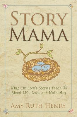 Story Mama: What Children's Stories Teach Us About Life, Love and Mothering by Henry, Amy Ruth