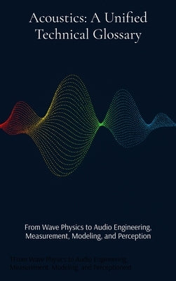 Acoustics: From Wave Physics to Audio Engineering, Measurement, Modeling, and Perception by Iverson, Jeffrey