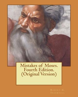 Mistakes of Moses. Fourth Edition. (Original Version) by Ingersoll, Robert G.