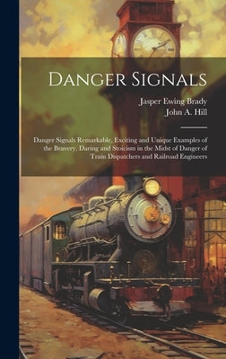 Danger Signals: Danger Signals Remarkable, Exciting and Unique Examples of the Bravery, Daring and Stoicism in the Midst of Danger of by Hill, John A.