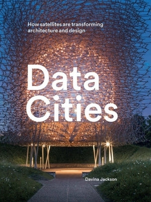 Data Cities: How Satellites Are Transforming Architecture and Design by Jackson, Davina