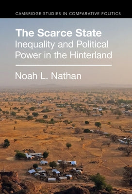 The Scarce State: Inequality and Political Power in the Hinterland by Nathan, Noah L.