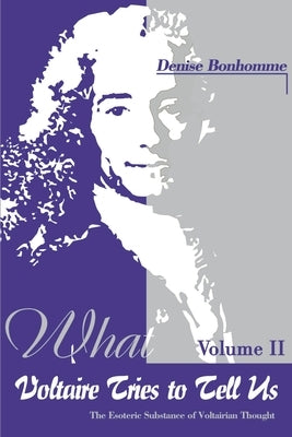 What Voltaire Tries to Tell Us: The Esoteric Substance of Voltairian Thought, Vol. II by Bonhomme, Denise