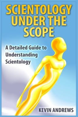 Scientology under the Scope: A Detailed Guide to Understanding Scientology by Andrews, Kevin