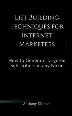 List Building Techniques for Internet Marketers by Ekanem, Anthony