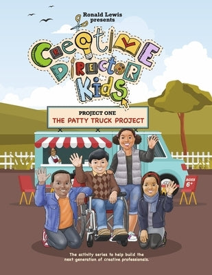 Creative Director Kids: Project 1--The Patty Truck Project: The Activity Series to Help Build the Next Generation of Creative Professionals Volume 1 by Lewis, Ronald