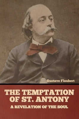The Temptation of St. Antony: A Revelation of the Soul by Flaubert, Gustave