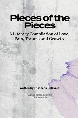 Pieces of the Pieces: A Literary Compilation of Love, Pain, Trauma and Growth by Bolakale, Trisheena