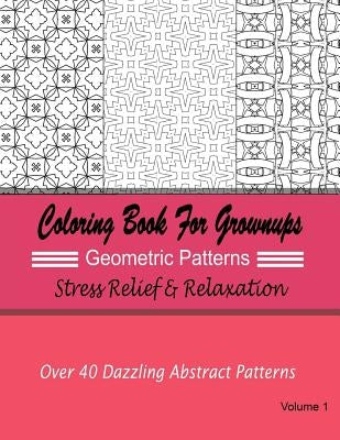 Coloring Books For Grownups Geometric Patterns: Stress Relief & Relaxation: Over 40 Dazzling Abstract Patterns by For Grownups, New Coloring Books
