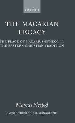 The Macarian Legacy: The Place of Macarius-Symeon in the Eastern Christian Tradition by Plested, Marcus
