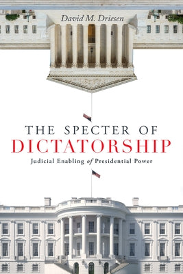 The Specter of Dictatorship: Judicial Enabling of Presidential Power by Driesen, David M.