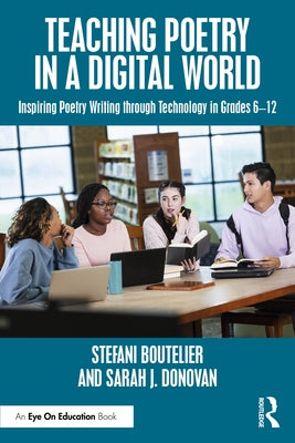Teaching Poetry in a Digital World: Inspiring Poetry Writing through Technology in Grades 6-12 by Boutelier, Stefani