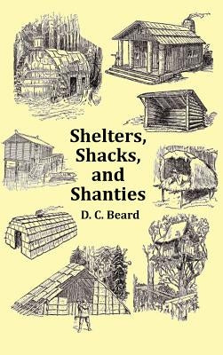 Shelters, Shacks and Shanties - With 1914 Cover and Over 300 Original Illustrations by Beard, D. C.