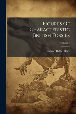 Figures Of Characteristic British Fossils by Baily, William Hellier