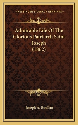 Admirable Life Of The Glorious Patriarch Saint Joseph (1862) by Boullan, Joseph A.