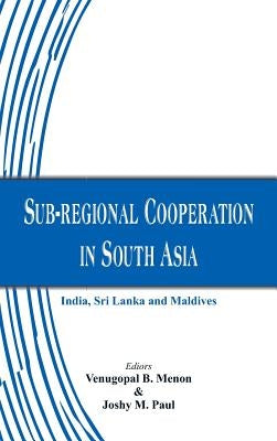 Sub-Regional Cooperation in South Asia: India, Sri Lanka and Maldives by Menon, Venugopal B.