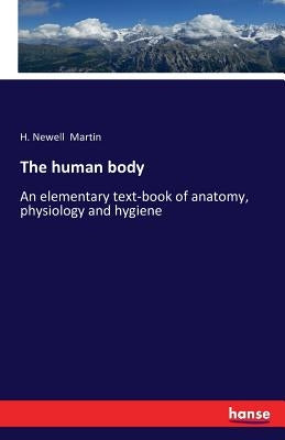 The human body: An elementary text-book of anatomy, physiology and hygiene by Martin, H. Newell