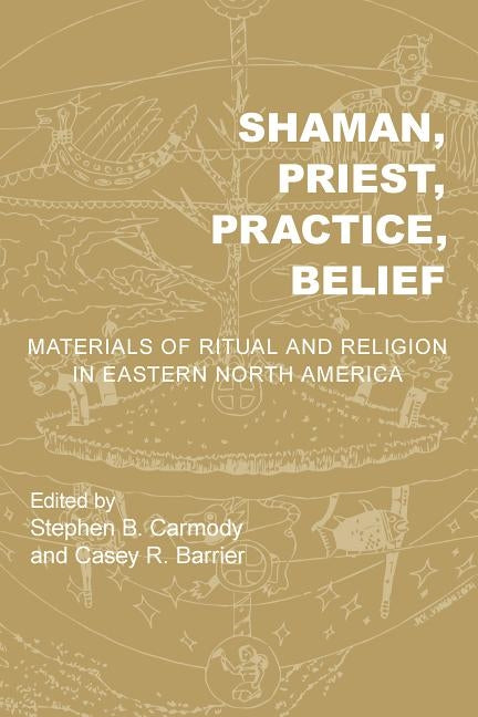 Shaman, Priest, Practice, Belief: Materials of Ritual and Religion in Eastern North America by Carmody, Stephen B.