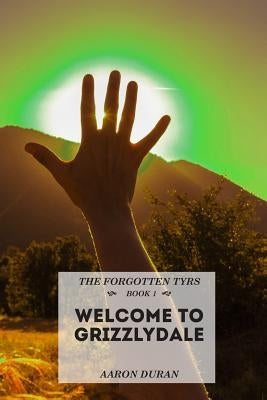The Forgotten Tyrs - Book 1: Welcome to Grizzlydale by Duran, Aaron