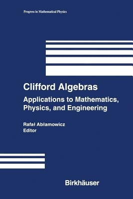 Clifford Algebras: Applications to Mathematics, Physics, and Engineering by Ablamowicz, Rafal