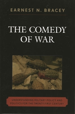 The Comedy of War: Understanding Military Politics in the Twenty-First Century by Bracey, Earnest N.