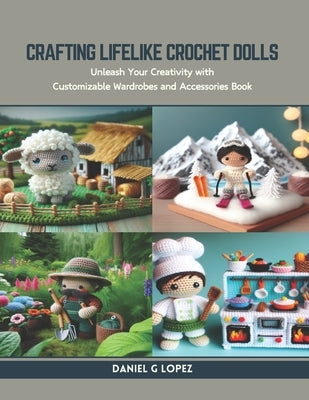 Crafting Lifelike Crochet Dolls: Unleash Your Creativity with Customizable Wardrobes and Accessories Book by Lopez, Daniel G.