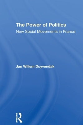 The Power of Politics: New Social Movements in France by Duyvendak, Jan Willem