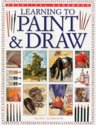 Practical Handbook: Learning to Paint & Draw: A Superb Guide to the Fundamentals of Working with Charcoals, Pencils, Pen and Ink, as Well as in Waterp by Harrison, Hazel