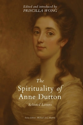 The Spirituality of Anne Dutton: Selected Letters by Wong, Priscilla