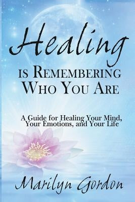 Healing is Remembering Who You Are: A Guide for Healing Your Mind, Your Emotions, and Your Life by McGill, Ormond