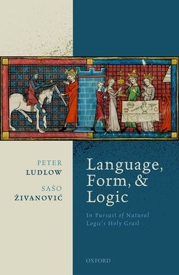 Language, Form, and Logic: In Pursuit of Natural Logic's Holy Grail by Ludlow, Peter