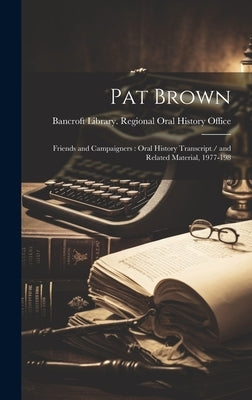 Pat Brown: Friends and Campaigners: Oral History Transcript / and Related Material, 1977-198 by Bancroft Library Regional Oral History