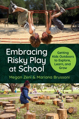 Embracing Risky Play at School: Getting Kids Outdoors to Explore, Learn, and Grow by Zeni, Megan