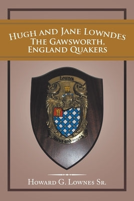 Hugh and Jane Lowndes the Gawsworth, England Quakers by Lownes, Howard G., Sr.