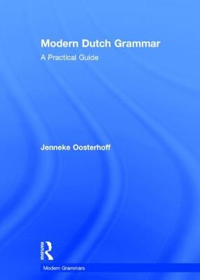 Modern Dutch Grammar: A Practical Guide by Oosterhoff, Jenneke