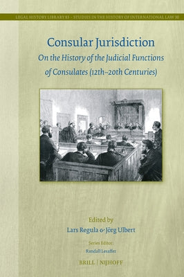 Consular Jurisdiction: On the History of the Judicial Functions of Consulates (12th-20th Century) by Regula, Lars