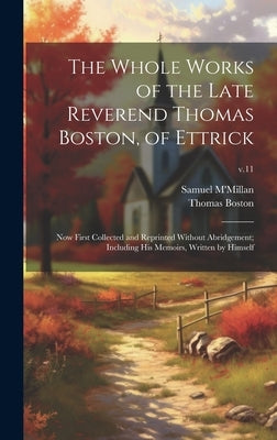 The Whole Works of the Late Reverend Thomas Boston, of Ettrick: Now First Collected and Reprinted Without Abridgement; Including His Memoirs, Written by Boston, Thomas 1677-1732