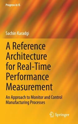 A Reference Architecture for Real-Time Performance Measurement: An Approach to Monitor and Control Manufacturing Processes by Karadgi, Sachin