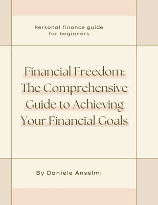 Financial Freedom: The Comprehensive Guide to Achieving Your Financial Goals by Anselmi, Daniele