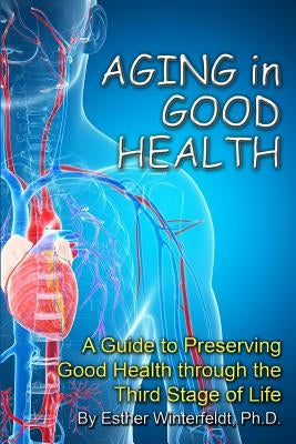 Aging in Good Health: A Guide to Preserving Good Health through the Third Stage of Life by Winterfeldt, Esther