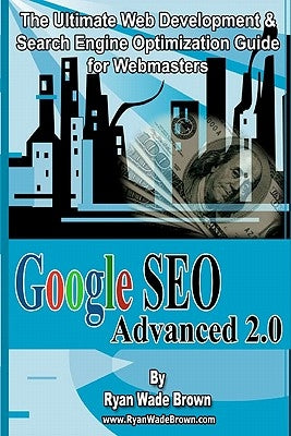 Google Seo Advanced 2.0 Black & White Version: The Ultimate Web Development & Search Engine Optimization Guide For Webmasters by Brown, Ryan Wade