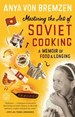 Mastering the Art of Soviet Cooking: A Memoir of Food and Longing by Von Bremzen, Anya