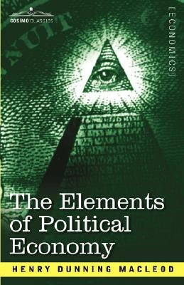 The Elements of Political Economy by MacLeod, Henry Dunning