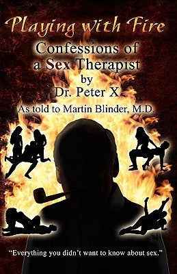 Playing with Fire: Confessions of a Sex Therapist by Dr Peter X
