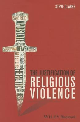 The Justification of Religious Violence by Clarke, Steve