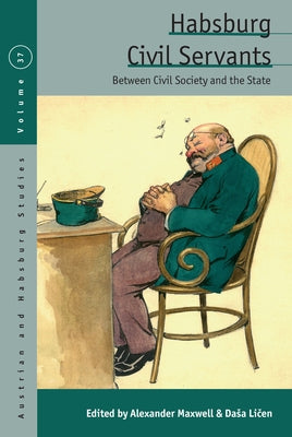 Habsburg Civil Servants: Between Civil Society and the State by Maxwell, Alexander